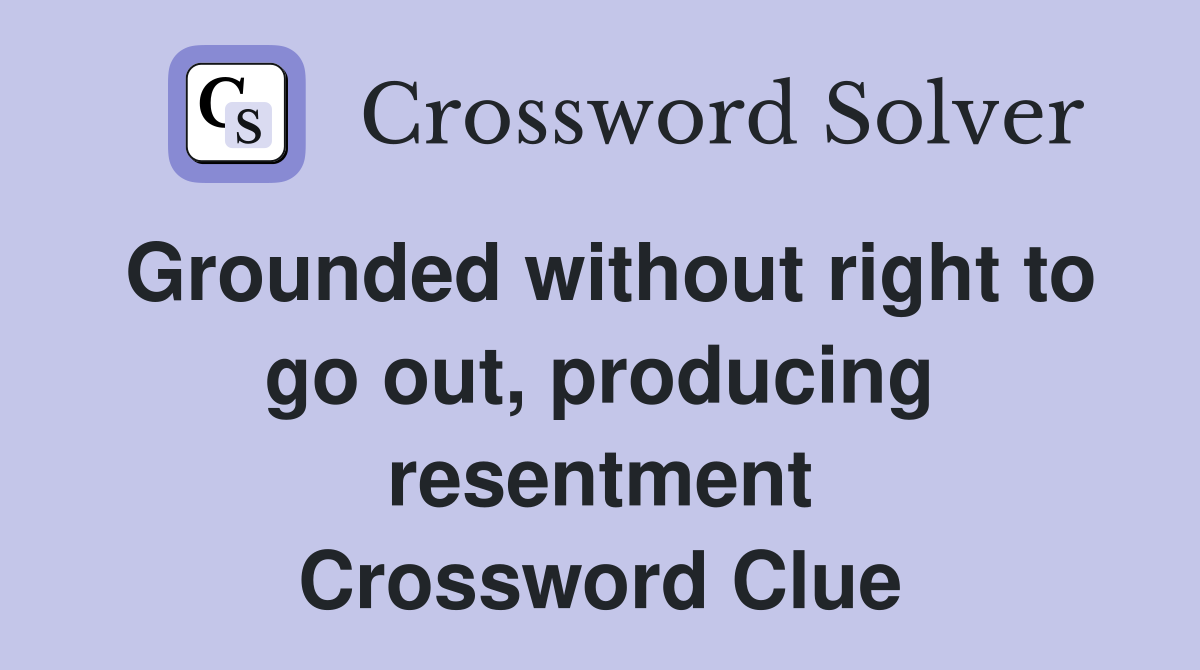 Grounded without right to go out, producing resentment Crossword Clue