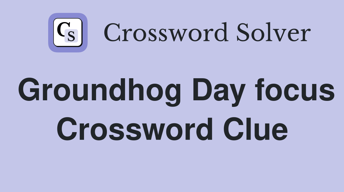 Groundhog Day focus Crossword Clue