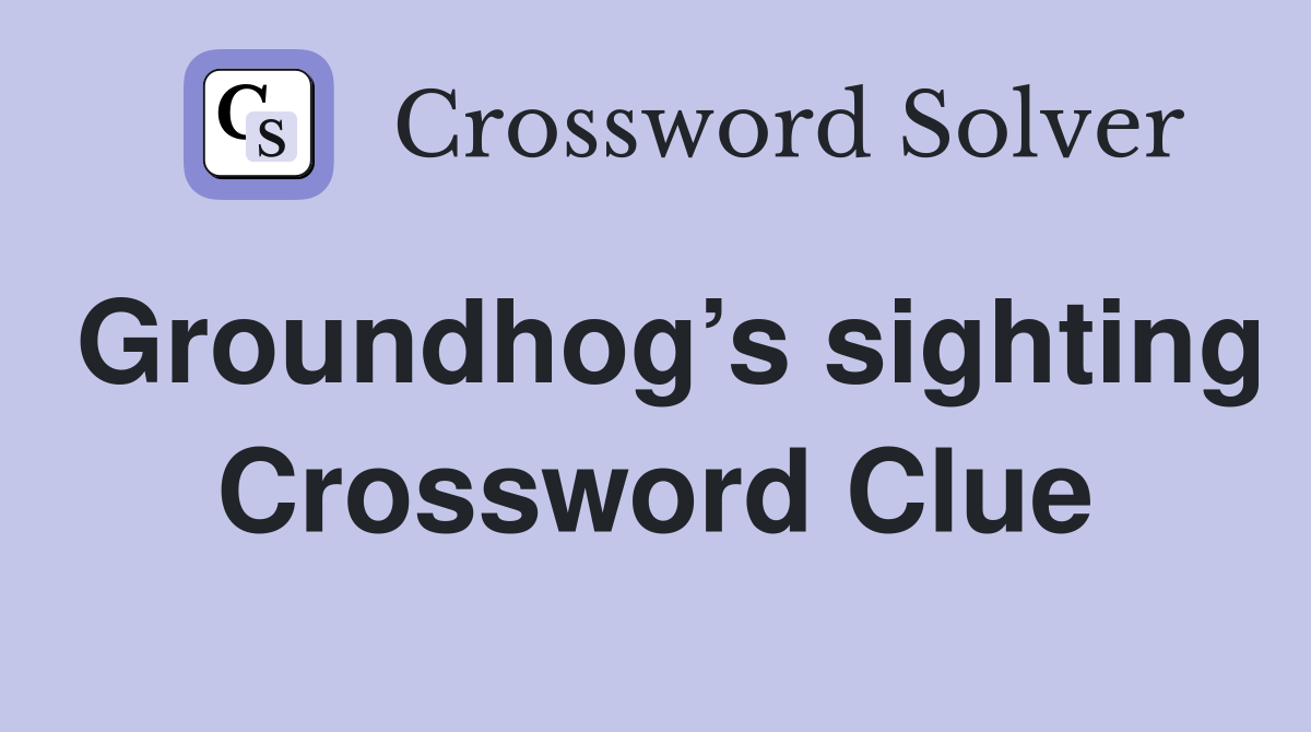 Groundhog’s sighting Crossword Clue