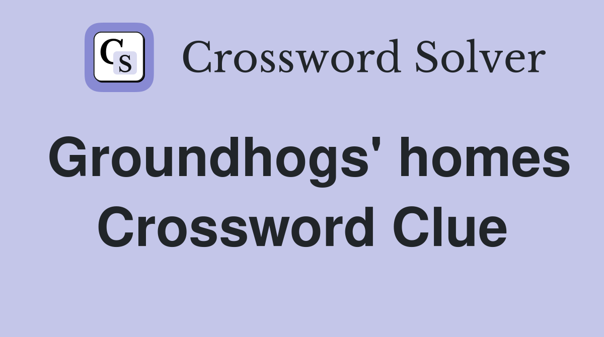 Groundhogs' homes Crossword Clue