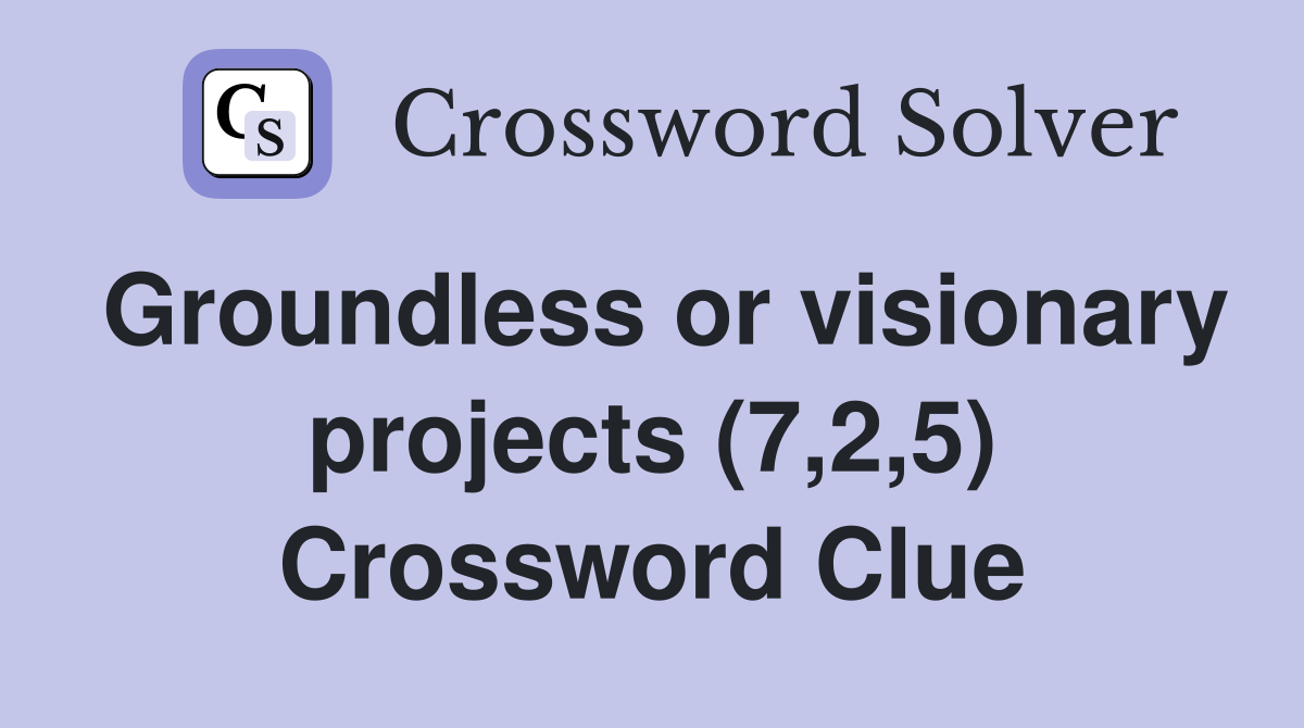 Groundless or visionary projects (7,2,5) Crossword Clue