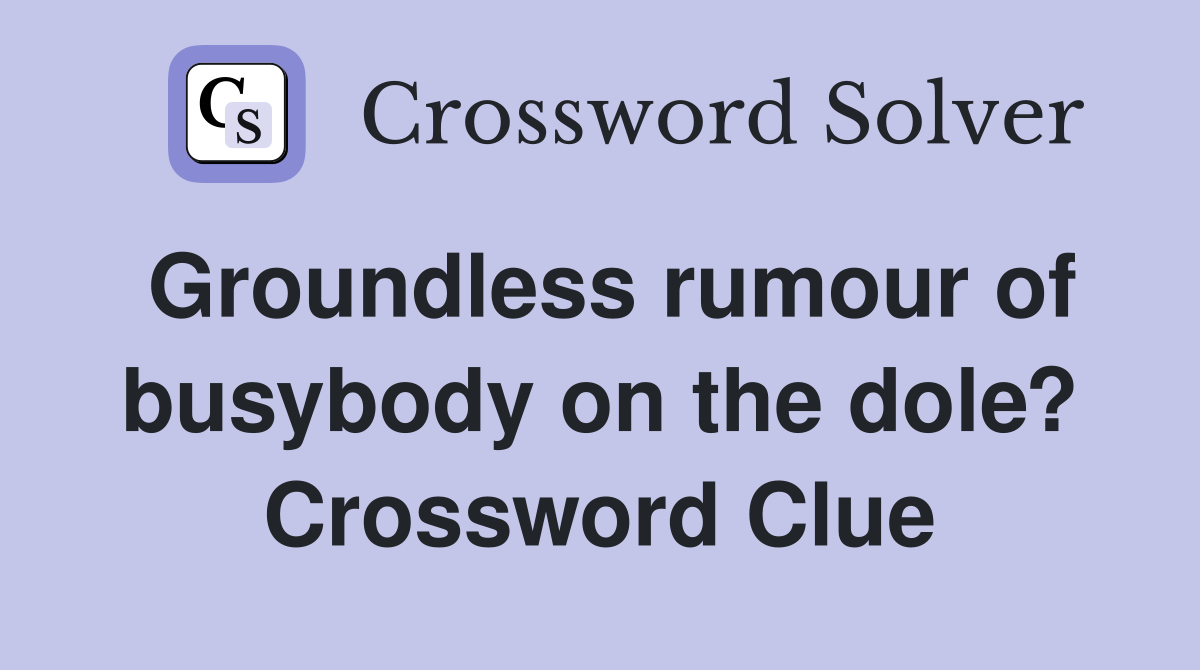 Groundless rumour of busybody on the dole? Crossword Clue