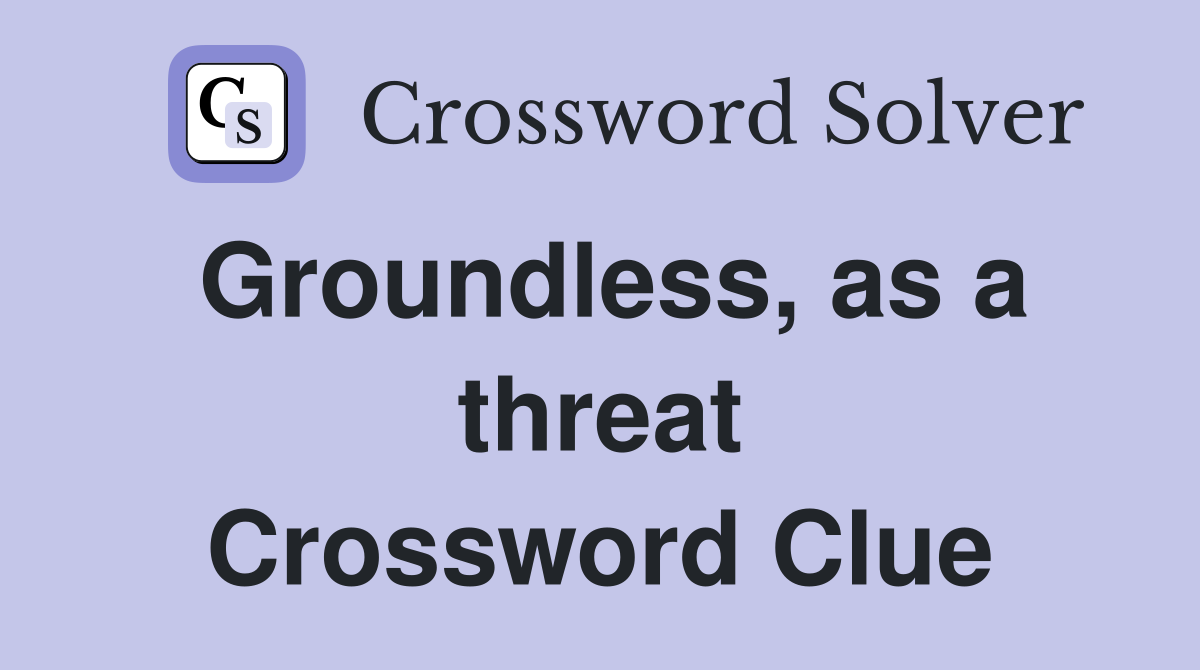 Groundless, as a threat Crossword Clue