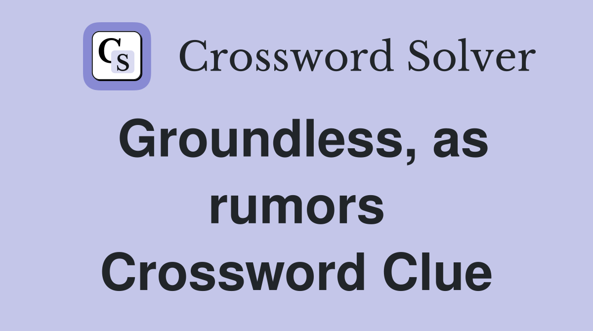 Groundless, as rumors Crossword Clue