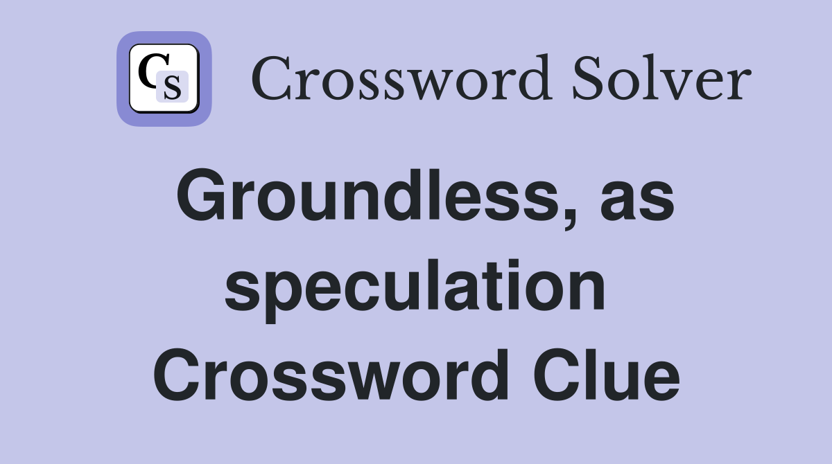 Groundless, as speculation Crossword Clue