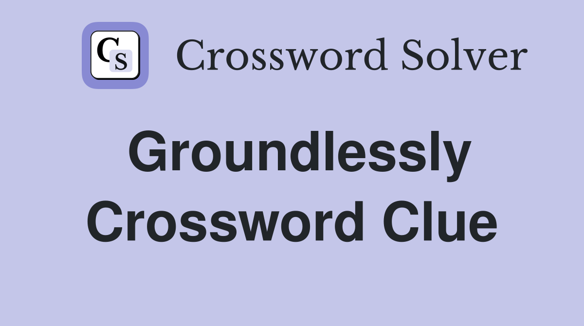 Groundlessly Crossword Clue