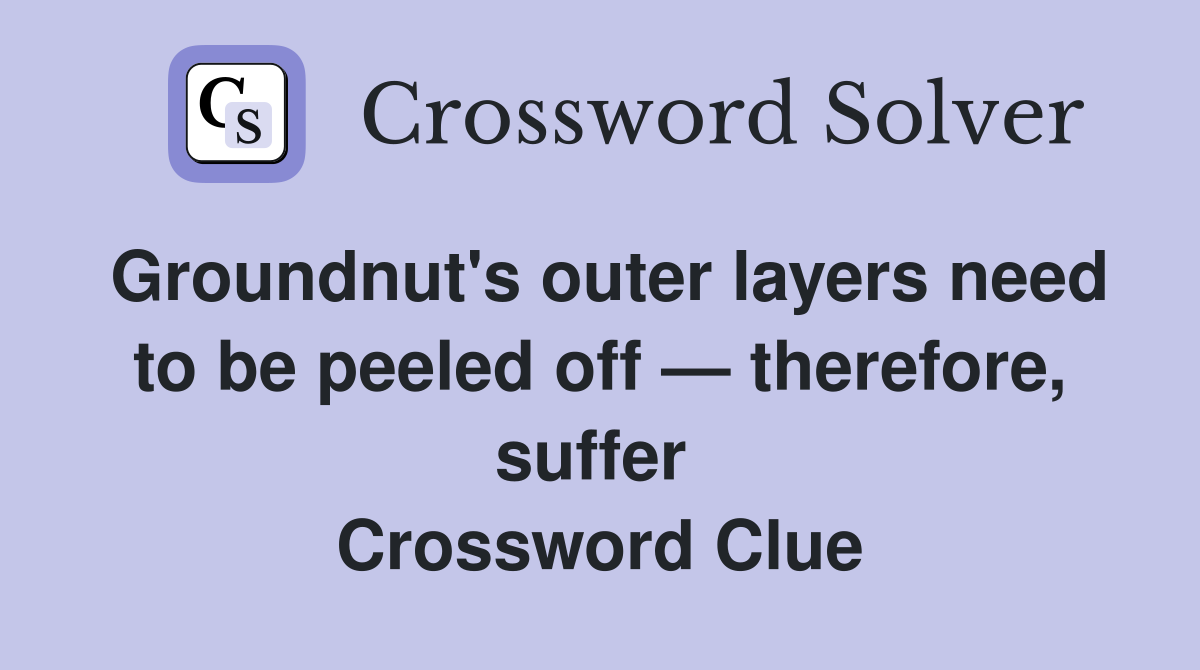 Groundnut's outer layers need to be peeled off — therefore, suffer  Crossword Clue