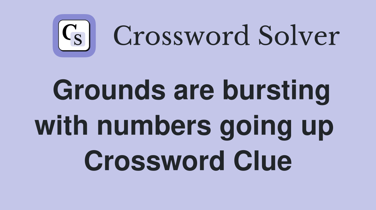 Grounds are bursting with numbers going up  Crossword Clue