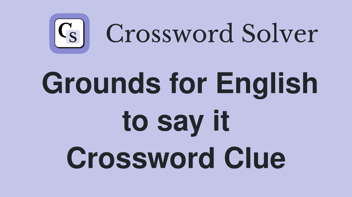 Grounds for English to say it Crossword Clue