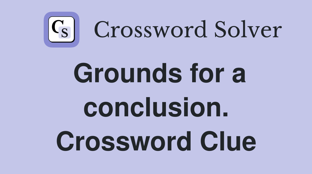 Grounds for a conclusion. Crossword Clue