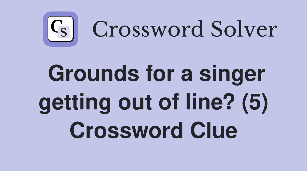 Grounds for a singer getting out of line? (5) Crossword Clue