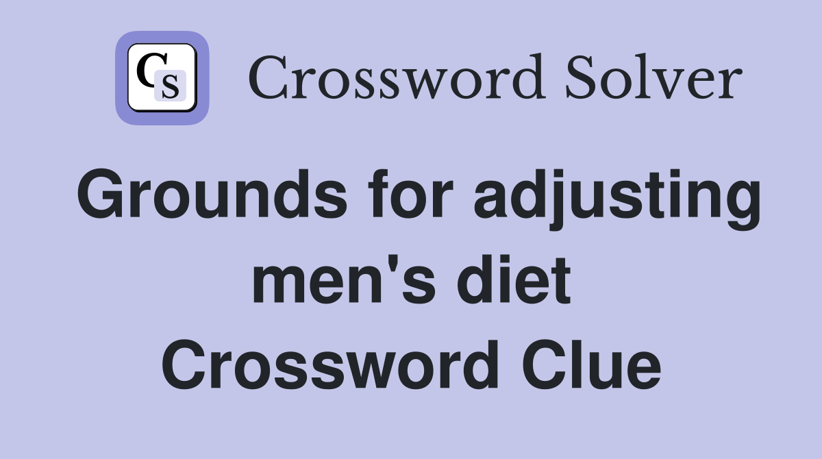 Grounds for adjusting men's diet Crossword Clue