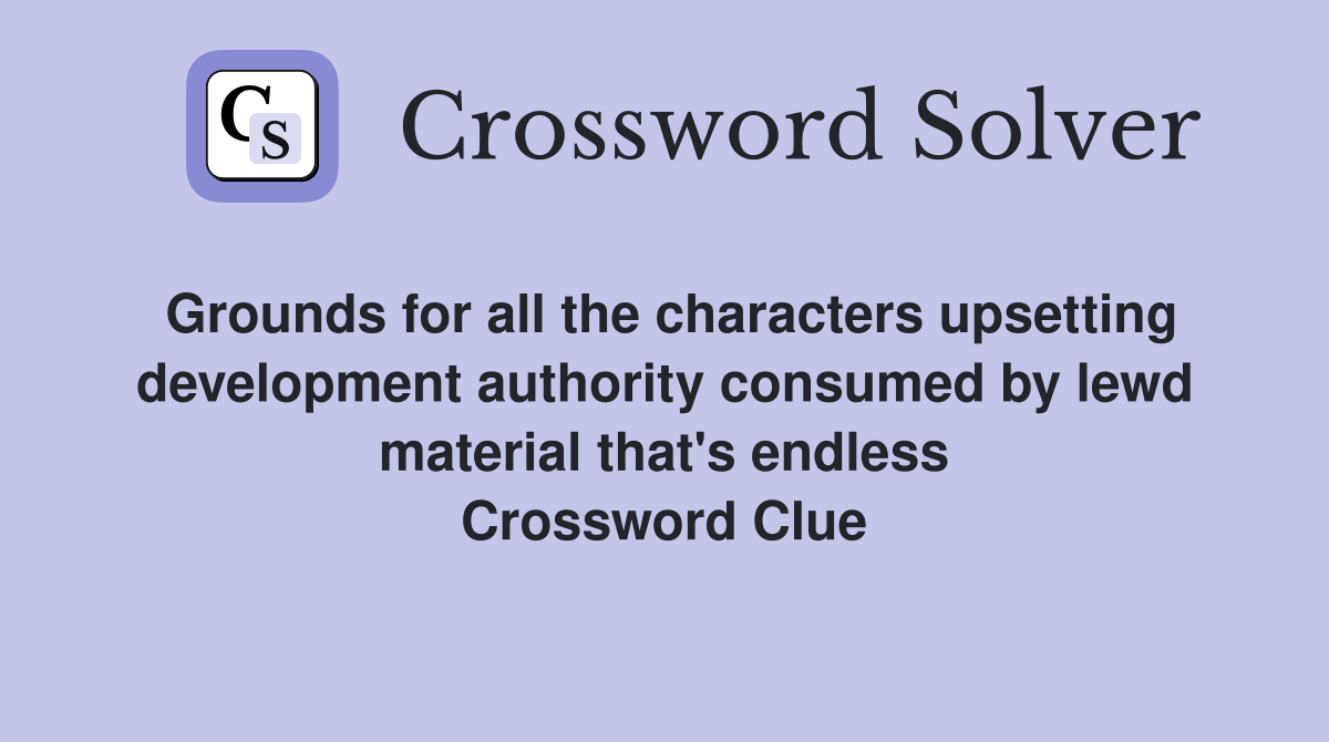 Grounds for all the characters upsetting development authority consumed by lewd material that's endless Crossword Clue