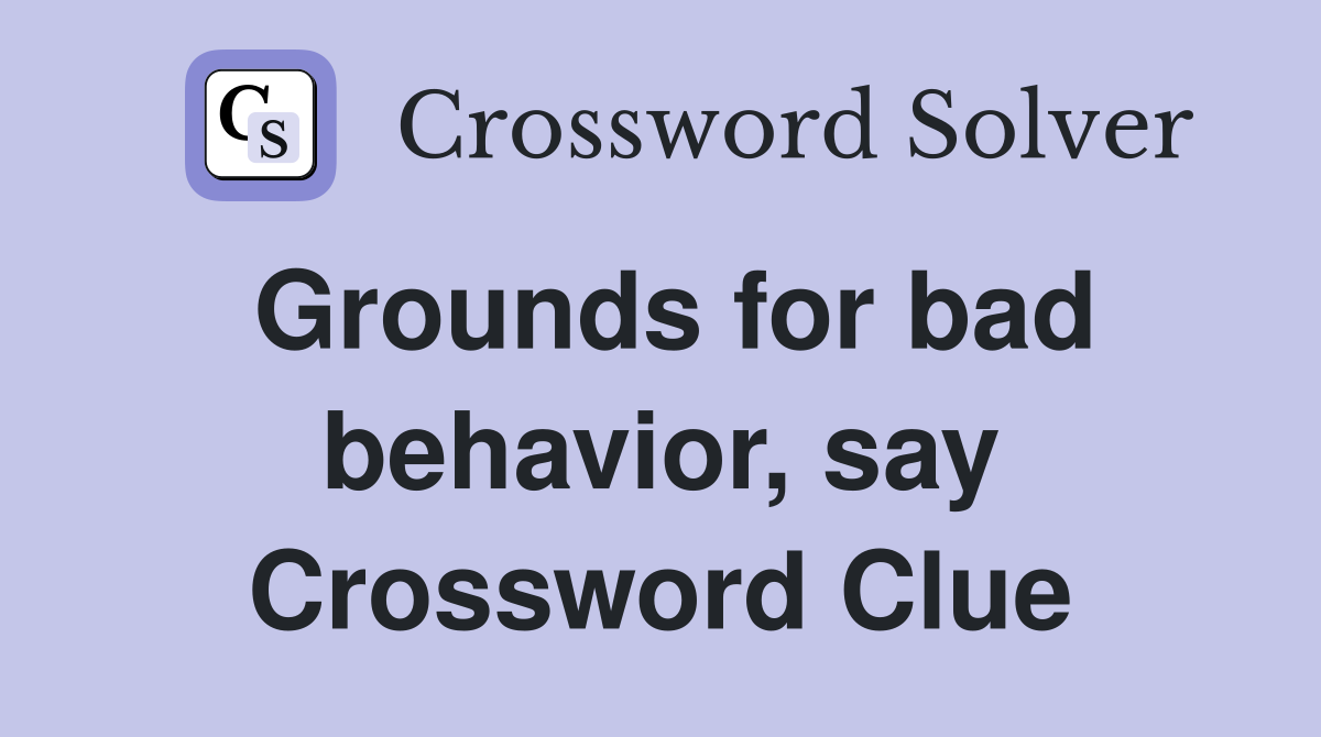 Grounds for bad behavior, say Crossword Clue
