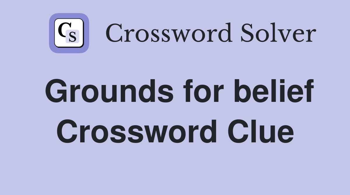 Grounds for belief Crossword Clue