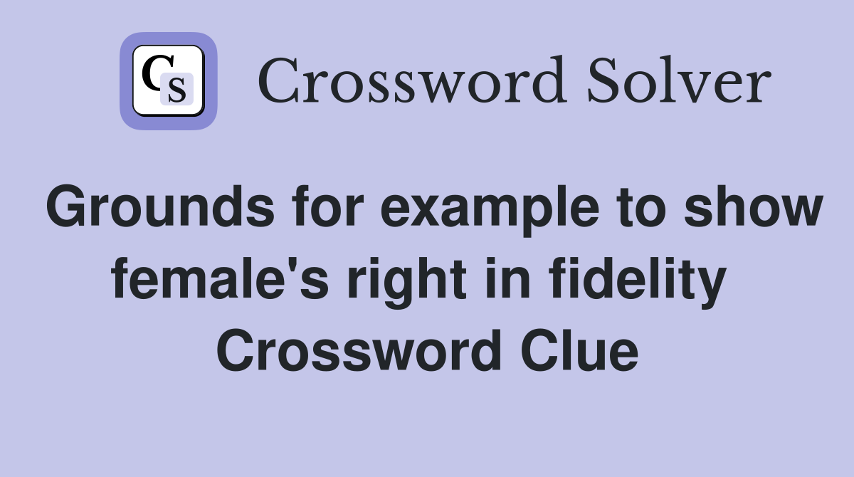 Grounds for example to show female's right in fidelity  Crossword Clue