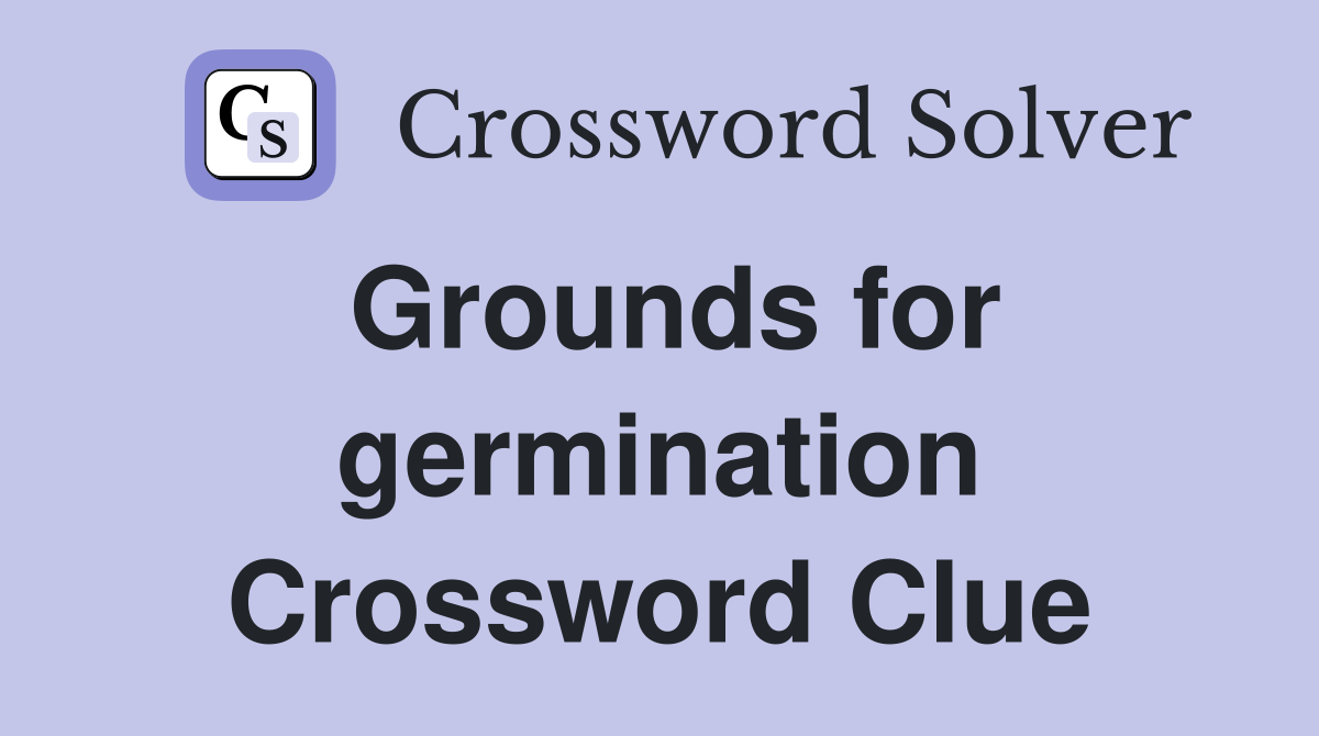 Grounds for germination Crossword Clue