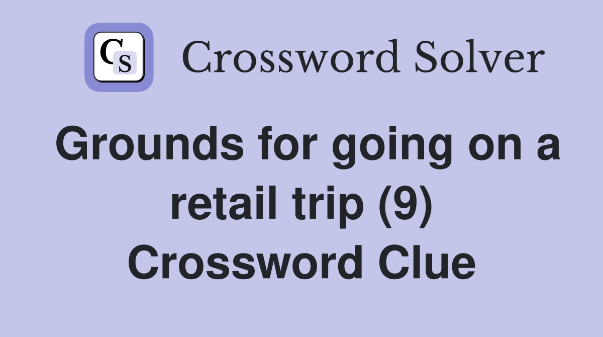 Grounds for going on a retail trip (9) Crossword Clue