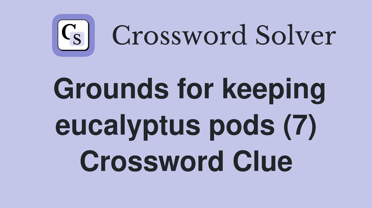 Grounds for keeping eucalyptus pods (7) Crossword Clue