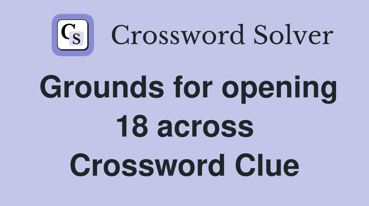 Grounds for opening 18 across Crossword Clue