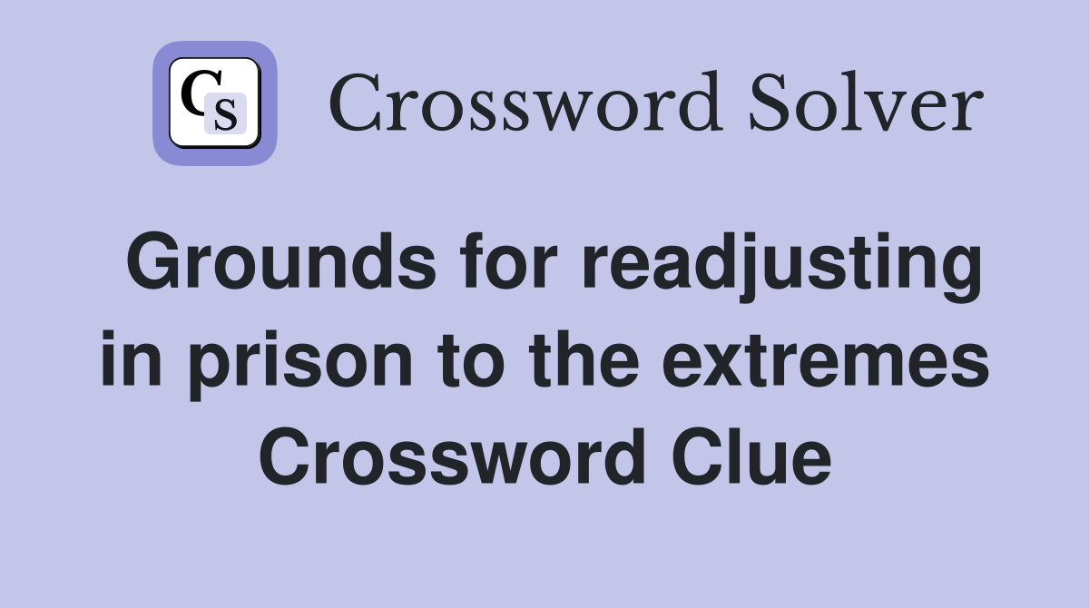 Grounds for readjusting in prison to the extremes Crossword Clue