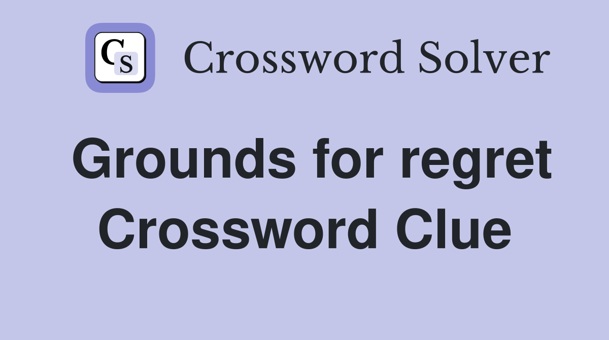 Grounds for regret Crossword Clue