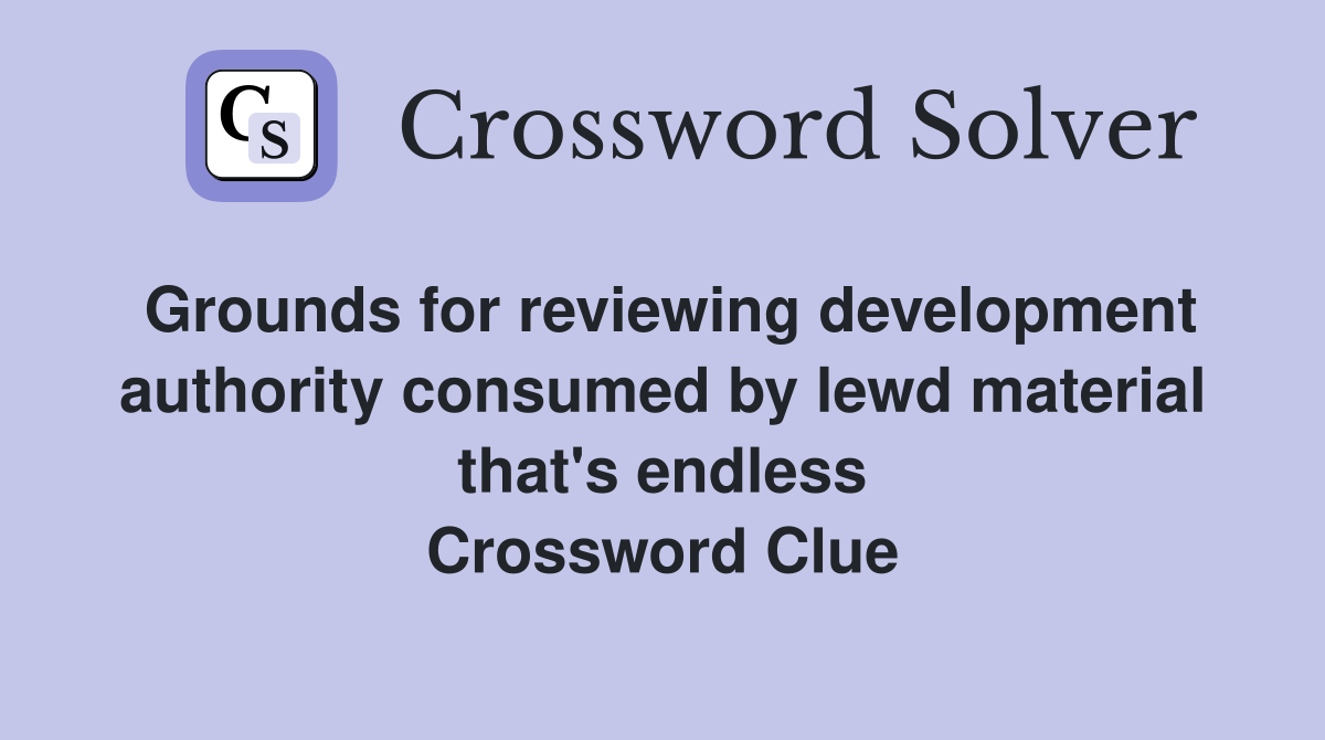 Grounds for reviewing development authority consumed by lewd material that's endless Crossword Clue