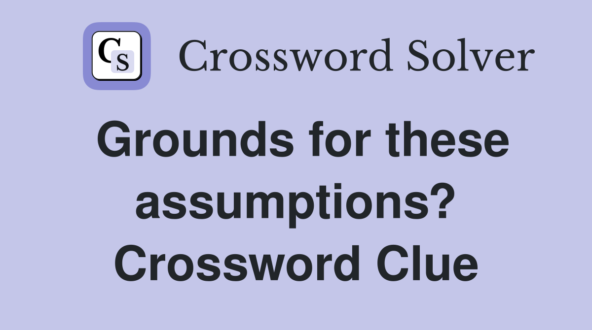 Grounds for these assumptions? Crossword Clue