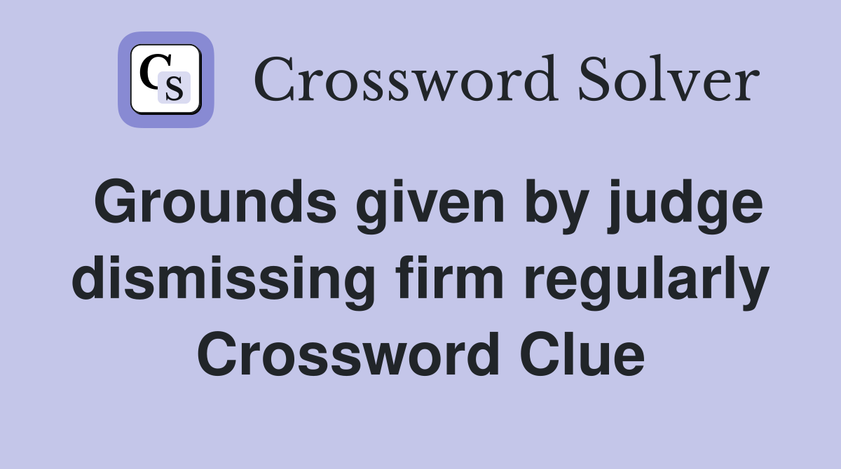Grounds given by judge dismissing firm regularly Crossword Clue