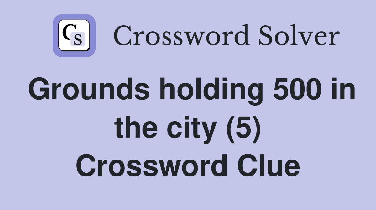 Grounds holding 500 in the city (5) Crossword Clue