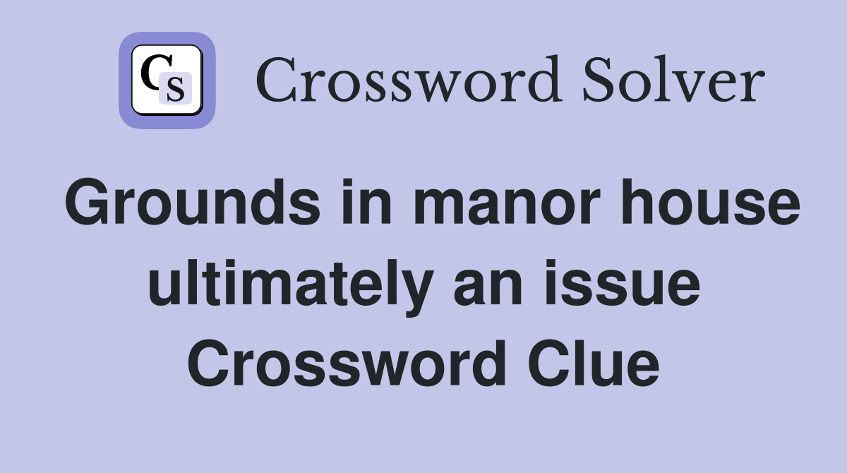 Grounds in manor house ultimately an issue Crossword Clue