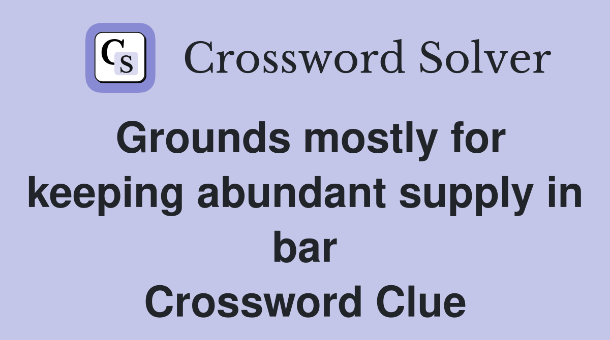 Grounds mostly for keeping abundant supply in bar Crossword Clue