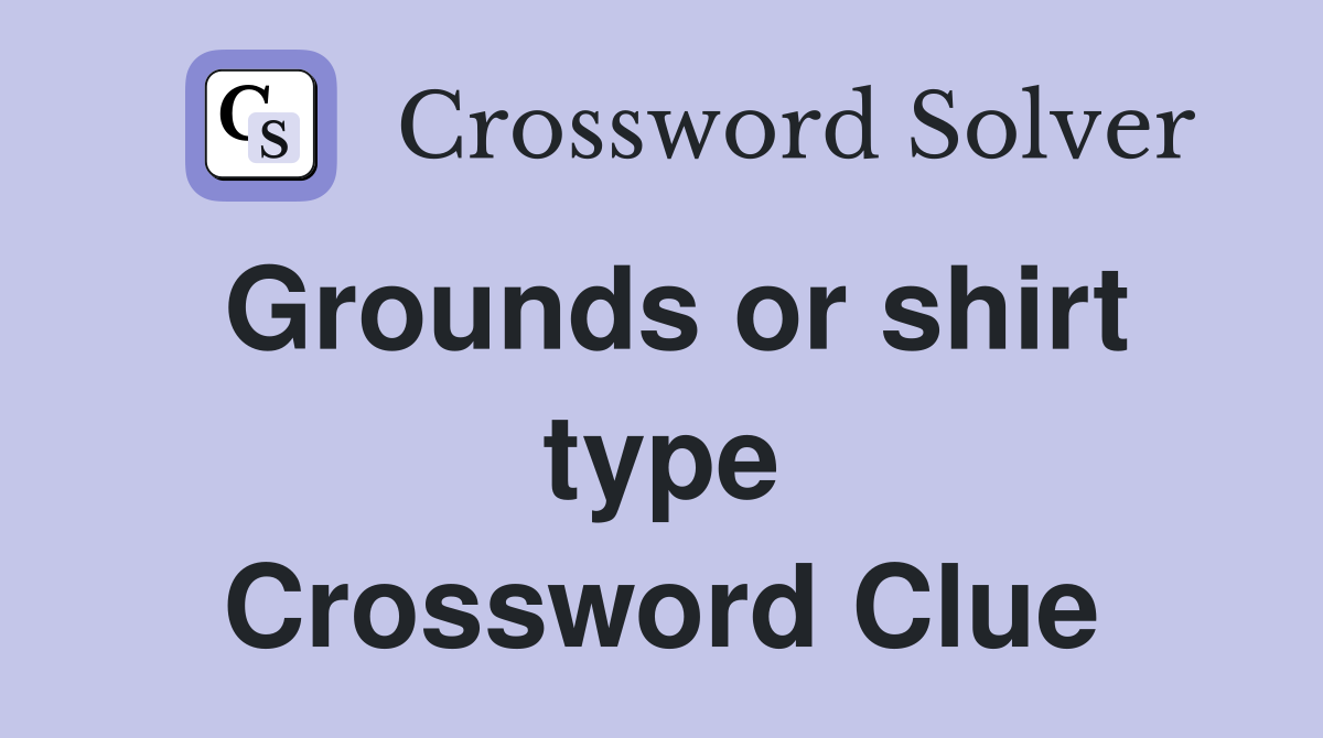 Grounds or shirt type Crossword Clue