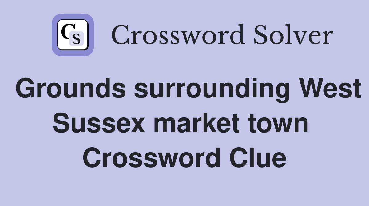 Grounds surrounding West Sussex market town  Crossword Clue