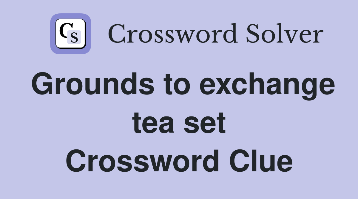 Grounds to exchange tea set Crossword Clue