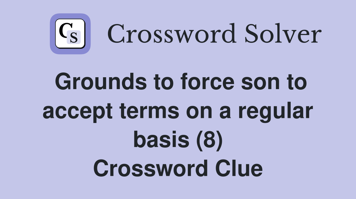 Grounds to force son to accept terms on a regular basis (8) Crossword Clue