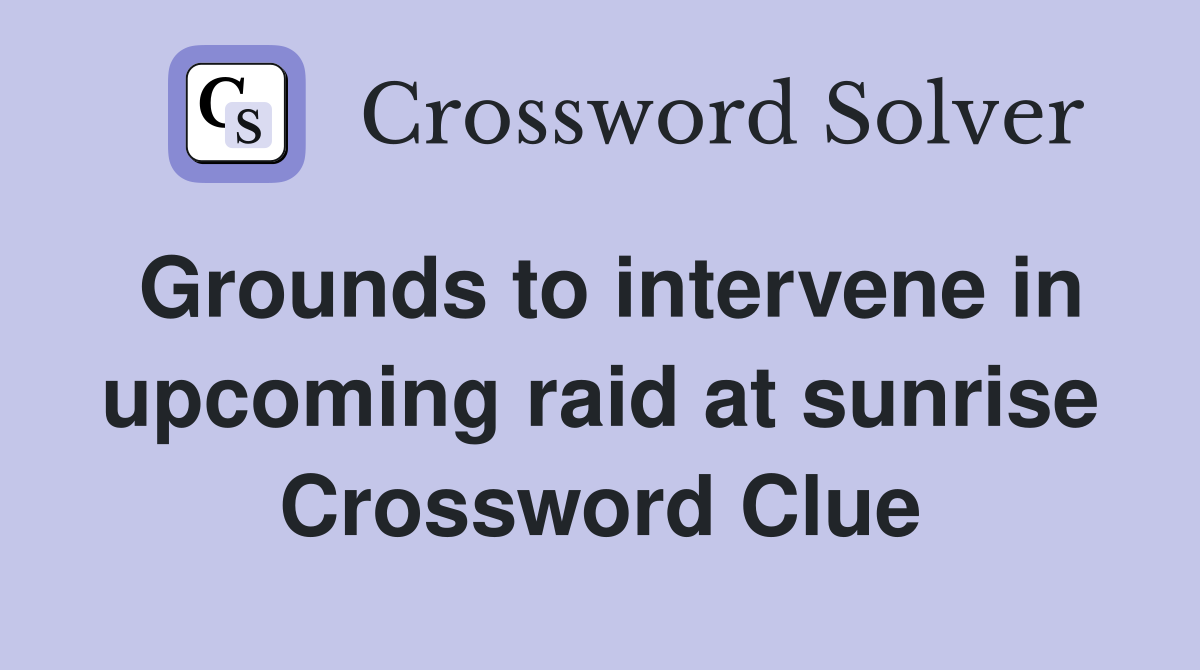 Grounds to intervene in upcoming raid at sunrise Crossword Clue