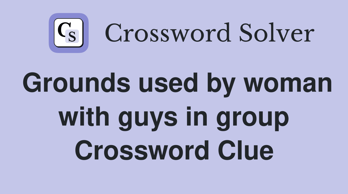 Grounds used by woman with guys in group Crossword Clue