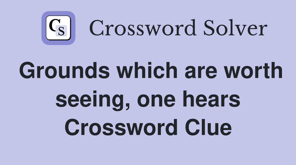 Grounds which are worth seeing, one hears Crossword Clue