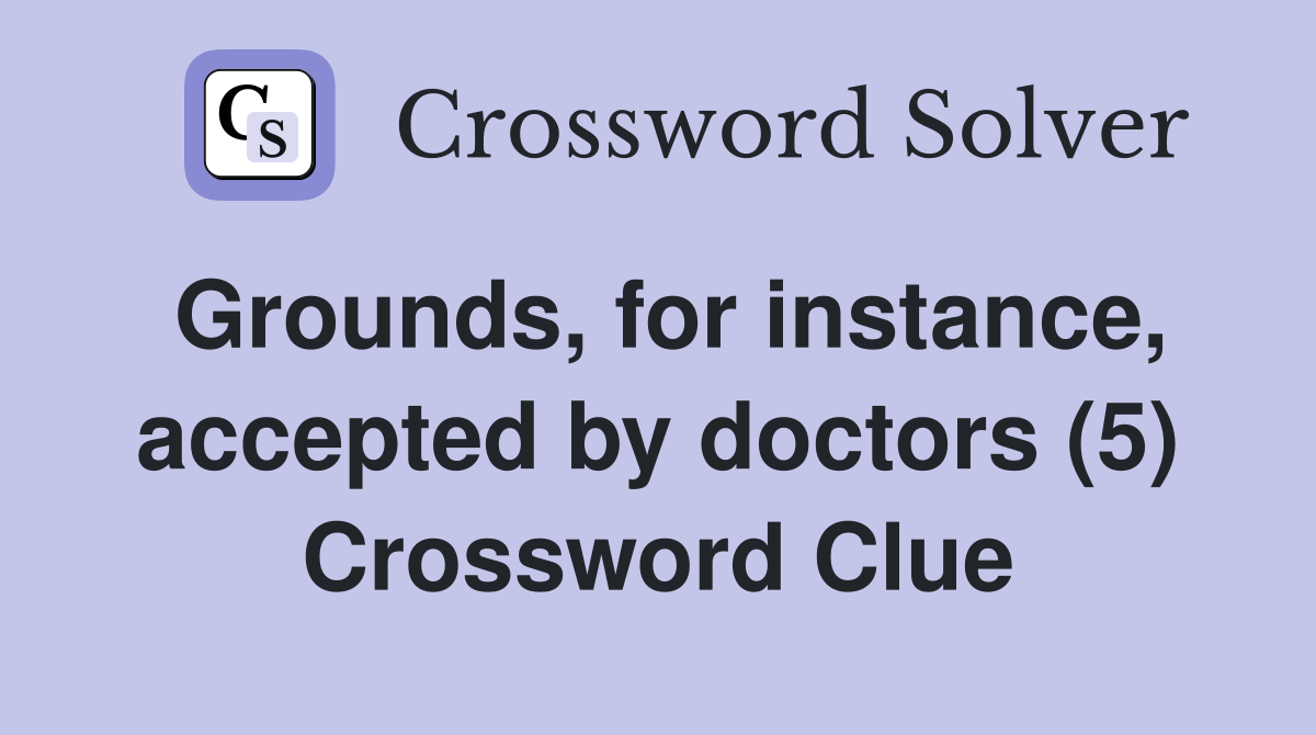 Grounds, for instance, accepted by doctors (5) Crossword Clue