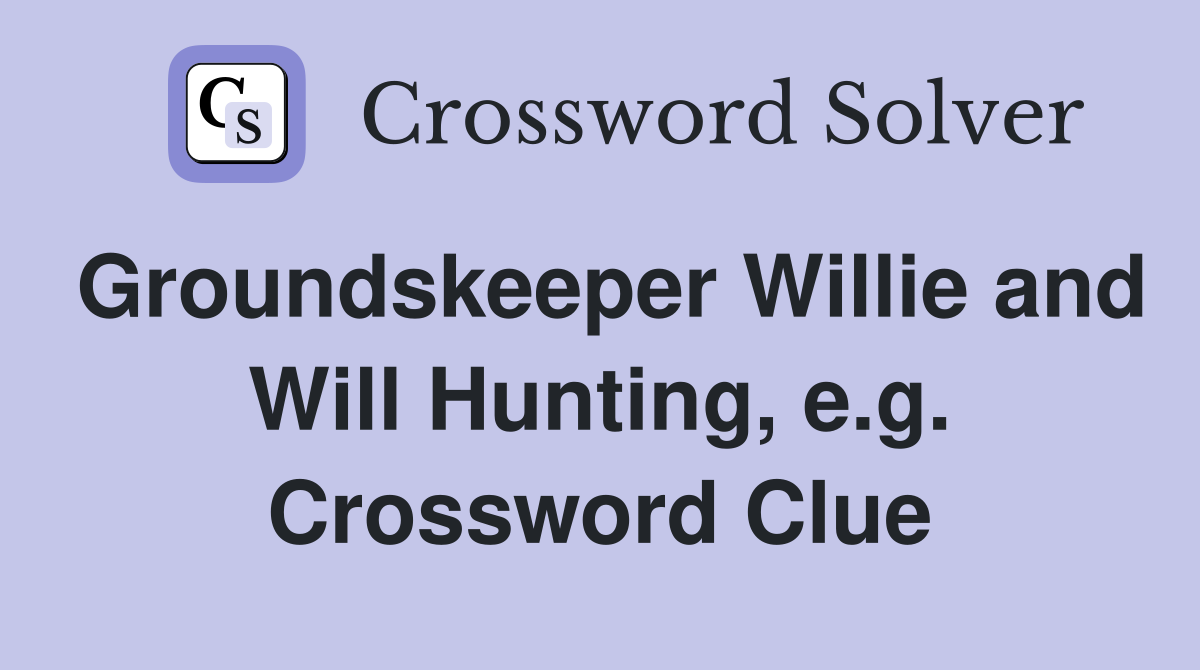 Groundskeeper Willie and Will Hunting, e.g. Crossword Clue