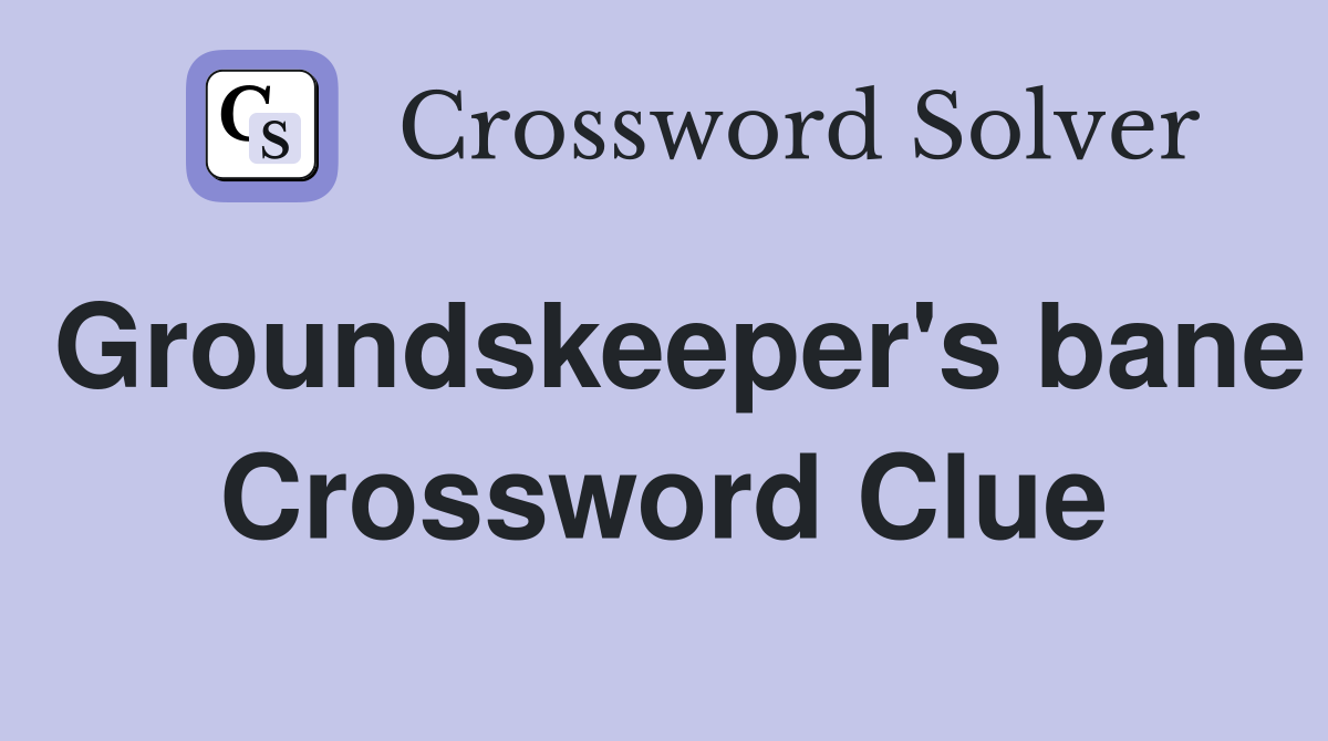 Groundskeeper's bane Crossword Clue