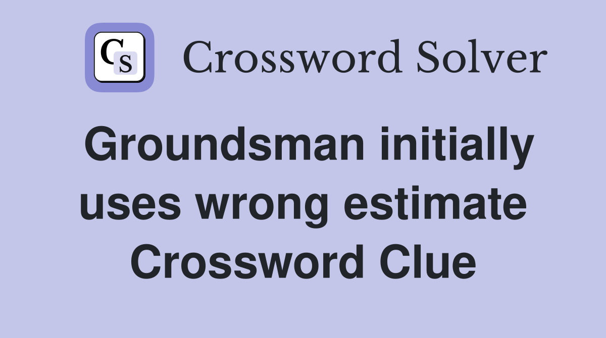 Groundsman initially uses wrong estimate Crossword Clue