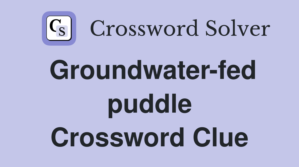 Groundwater-fed puddle Crossword Clue