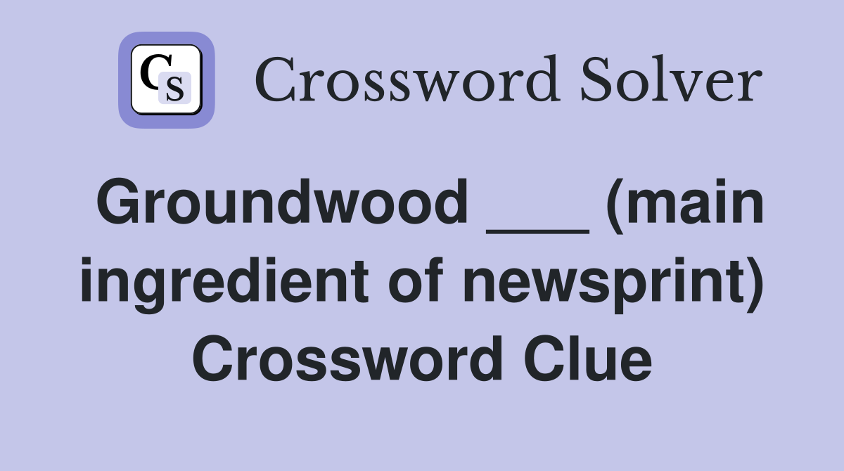 Groundwood ___ (main ingredient of newsprint) Crossword Clue
