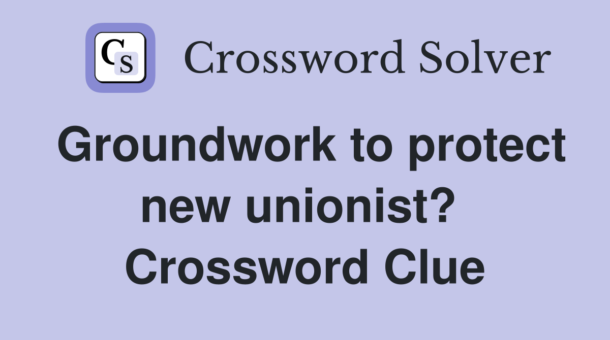 Groundwork to protect new unionist?  Crossword Clue