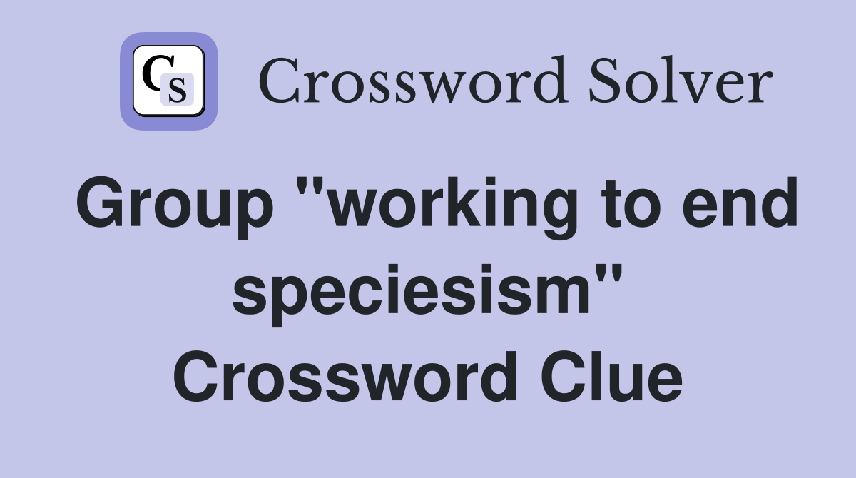 Group ''working to end speciesism'' Crossword Clue