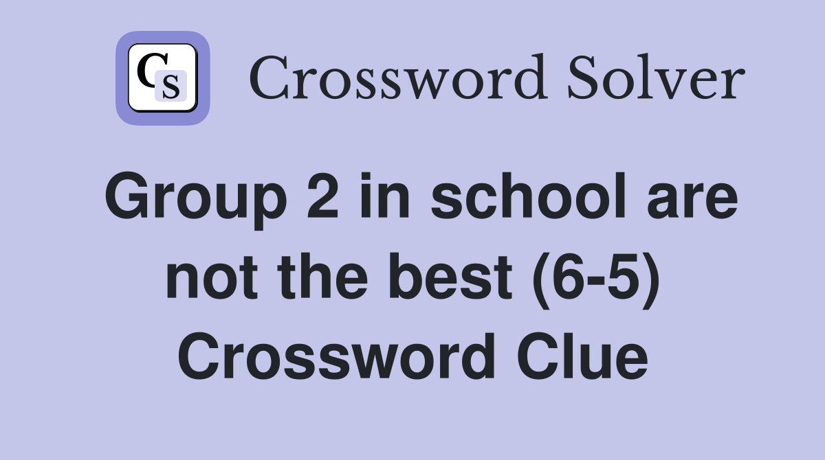 Group 2 in school are not the best (6-5) Crossword Clue