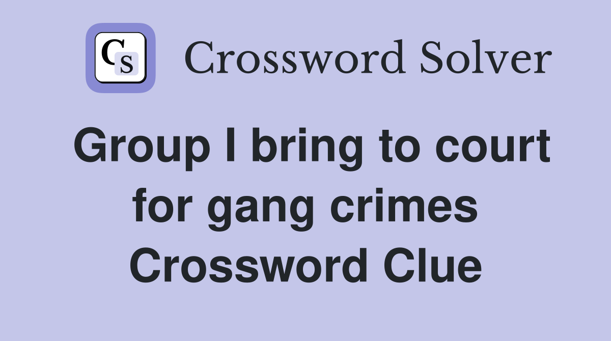 Group I bring to court for gang crimes Crossword Clue