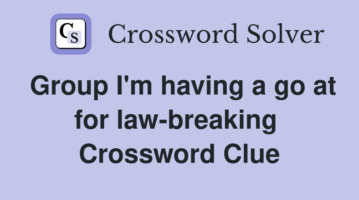 Group I'm having a go at for law-breaking  Crossword Clue